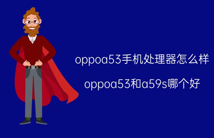 oppoa53手机处理器怎么样 oppoa53和a59s哪个好？